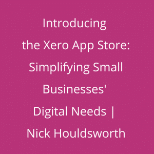Introducing the Xero App Store: Simplifying Small Businesses' Digital Needs | Nick Houldsworth