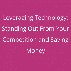 Leveraging Technology: Standing Out From Your Competition and Saving Money